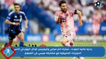 بداية عالية الجودة.. مباراة إنتر ميامي وتيجريس أونال اليوم في كأس الدوريات الأمريكية مع مشاركة ميسي في الهجوم